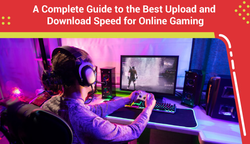 A Complete Guide to the Best Upload and Download Speeds for PC Online Gaming