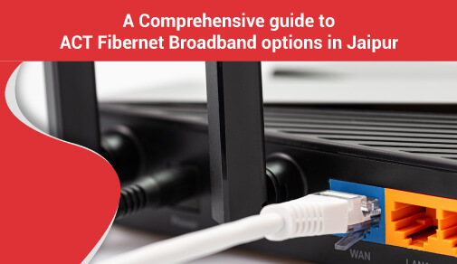 A comprehensive guide to ACT Fibernet Broadband options in Jaipur