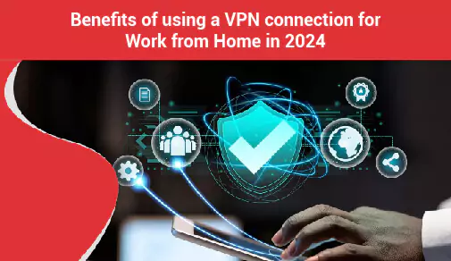 Advantages of using a VPN connection for work from home in 2024