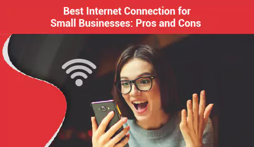 Best Internet Connection for Small Businesses: Pros and Cons of Different Types