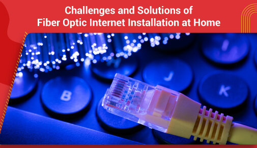 Common Challenges and Solutions: Navigating Fiber Optic Internet Installation at Home