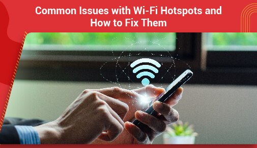 Common Issues with Wi-Fi Hotspots and How to Fix Them