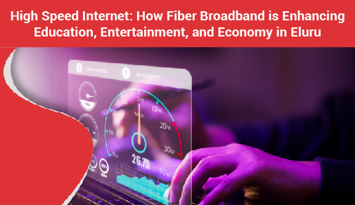 High Speed Internet: How Fiber Broadband is Enhancing Education, Entertainment, and Economy in Eluru