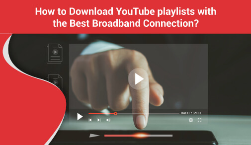 How to download YouTube playlists with the best broadband connection?