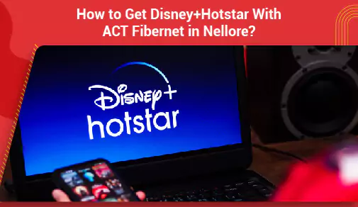 How to Get Disney+Hotstar With ACT Fibernet in Nellore?