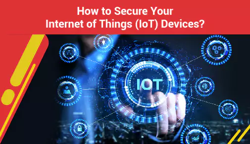 How to Secure Your Internet of Things (IoT) Devices?