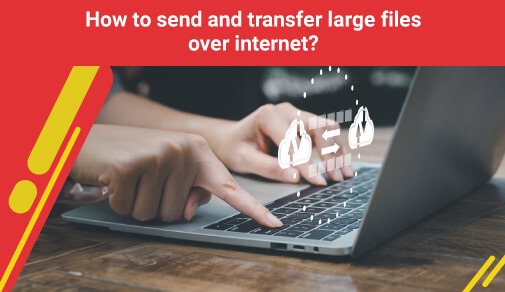 How to send and transfer large files over internet?