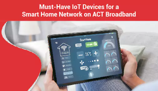 Must-Have IoT Devices for a Smart Home Network on ACT Broadband