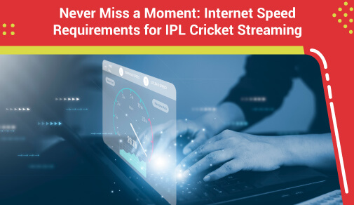 Never Miss a Moment: Internet Speed Requirements for IPL Cricket Streaming
