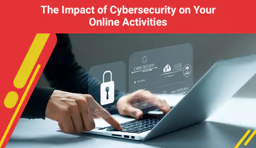 What is the Impact of Cybersecurity on Your Online Activities?