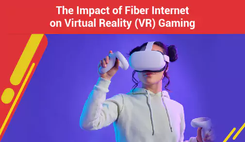 The Impact of Fiber Internet on Virtual Reality (VR) Gaming