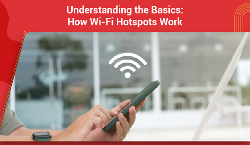 Understanding the Basics: How Wi-Fi Hotspots Work