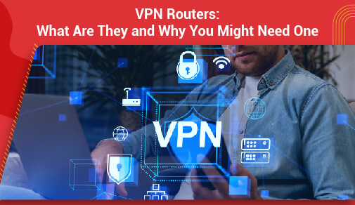 VPN Routers: What Are They and Why You Might Need One