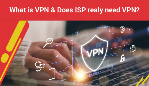 What is vpn & does isp realy need vpn