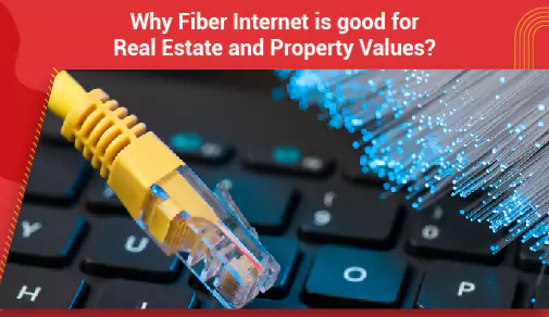 Why Fiber Internet is good for Real Estate and Property Values?