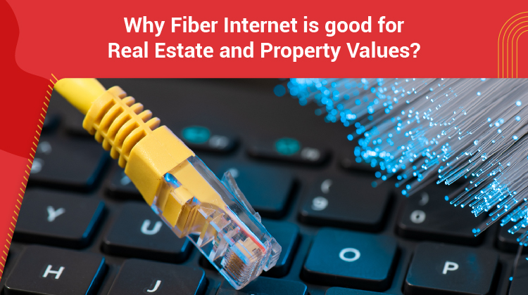 Why Fiber Internet is good for Real Estate and Property Values?