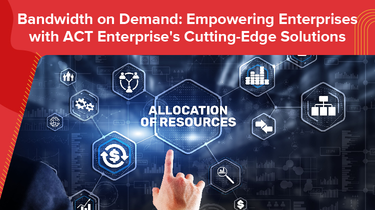 Bandwidth on Demand: Empowering Enterprises with ACT Enterprise's Cutting-Edge Solutions