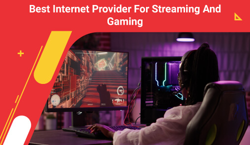 Choose the best internet provider for streaming & gaming