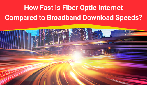 How fast Is Fiber Optic Internet vs. Broadband Download Speeds