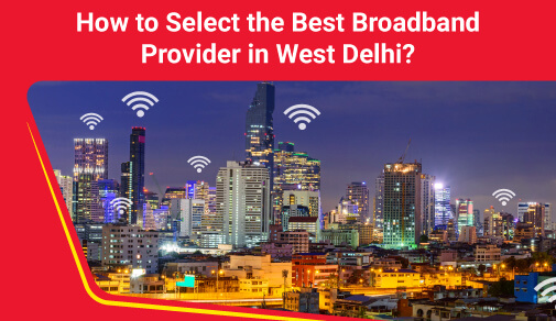 How to choose best broadband provider in West Delhi?