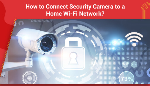 How to Connect a Wireless Security Camera to a Home Wi-Fi Network?