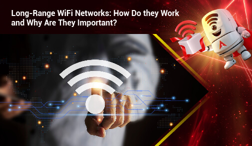 Long-Range WiFi Networks: How Do They Work and Why Are They Important?