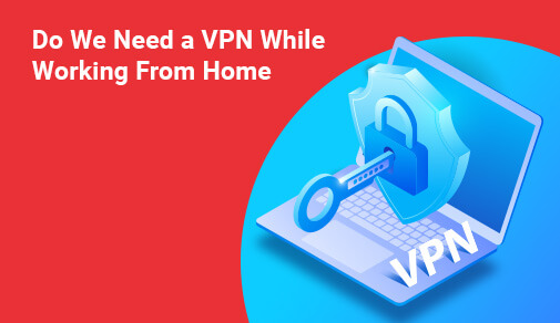 Working from home? Here’s why you might need a VPN